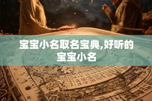 宝宝小名取名宝典,好听的宝宝小名 宝宝小名取名宝典,好听的宝宝小名