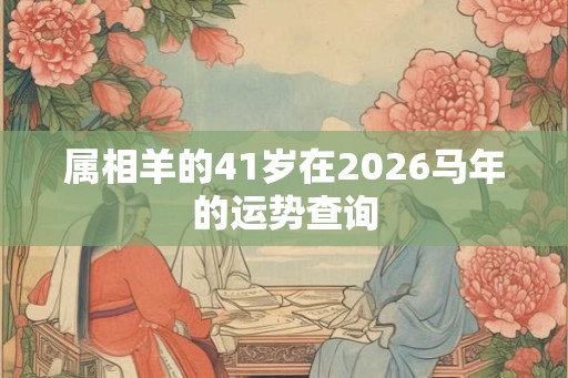 属相羊的41岁在2026马年的运势查询