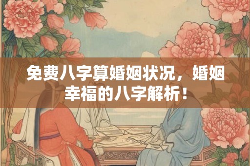 免费八字算婚姻状况，婚姻幸福的八字解析！