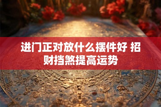 进门正对放什么摆件好 招财挡煞提高运势