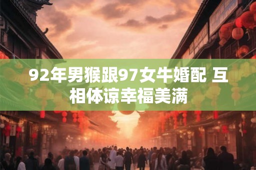 92年男猴跟97女牛婚配 互相体谅幸福美满