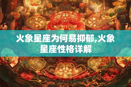 火象星座为何易抑郁,火象星座性格详解