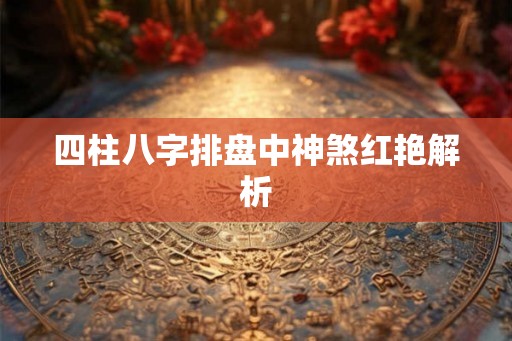 四柱八字排盘中神煞红艳解析