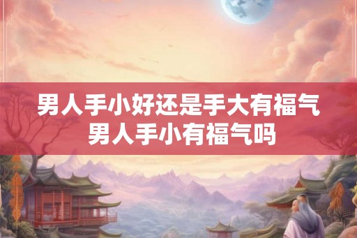 男人手小好还是手大有福气 男人手小有福气吗