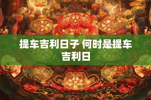 提车吉利日子 何时是提车吉利日