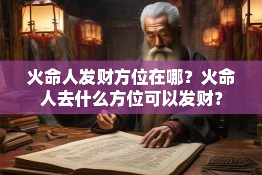 火命人发财方位在哪？火命人去什么方位可以发财？