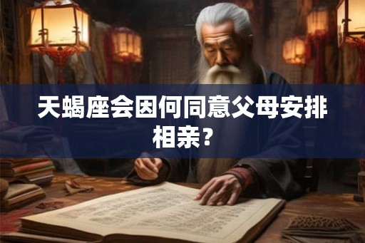 天蝎座会因何同意父母安排相亲? 天蝎座会因何同意父母安排相亲?