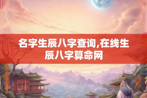 名字生辰八字查询,在线生辰八字算命网