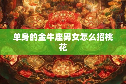 单身的金牛座男女怎么招桃花