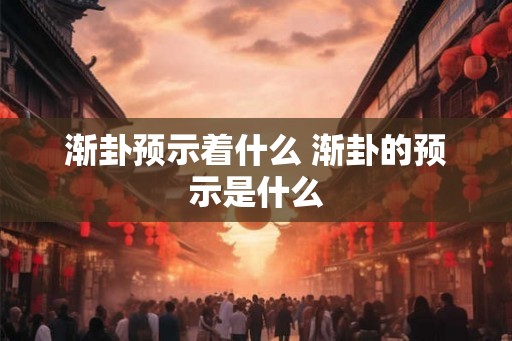 渐卦预示着什么 渐卦的预示是什么