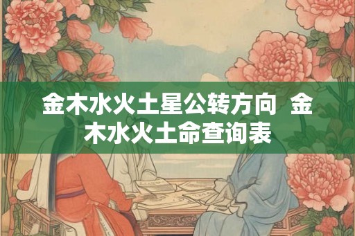 金木水火土星公转方向  金木水火土命查询表