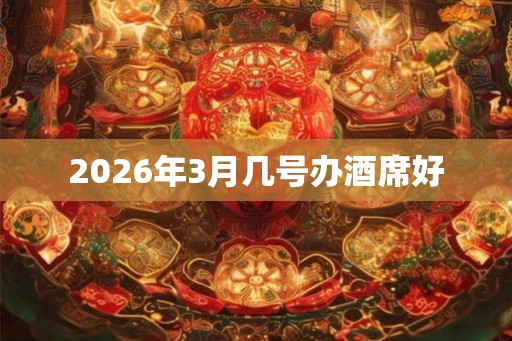 2026年3月几号办酒席好
