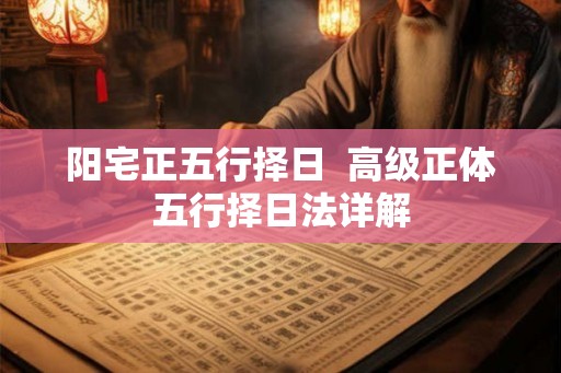 阳宅正五行择日  高级正体五行择日法详解