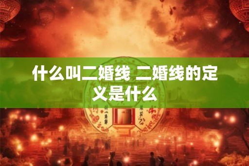 什么叫二婚线 二婚线的定义是什么 什么叫二婚线 二婚线的定义是什么