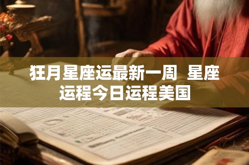 狂月星座运最新一周  星座运程今日运程美国