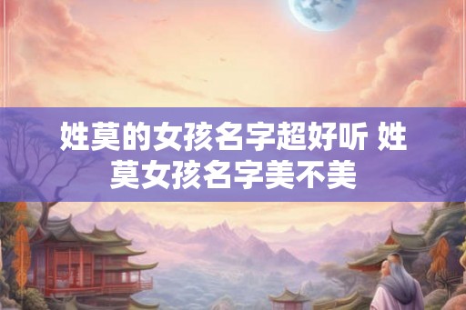 姓莫的女孩名字超好听 姓莫女孩名字美不美