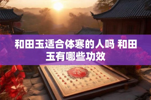 和田玉适合体寒的人吗 和田玉有哪些功效