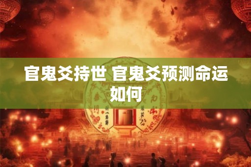 官鬼爻持世 官鬼爻预测命运如何