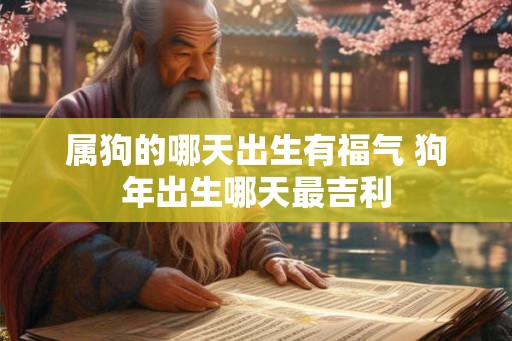 属狗的哪天出生有福气 狗年出生哪天最吉利