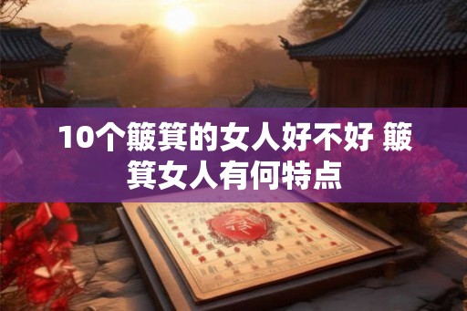 10个簸箕的女人好不好 簸箕女人有何特点 10个簸箕的女人好不好 簸箕女人有何特点