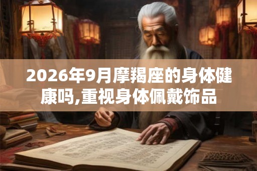 2026年9月摩羯座的身体健康吗,重视身体佩戴饰品