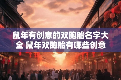 鼠年有创意的双胞胎名字大全 鼠年双胞胎有哪些创意的命名方案