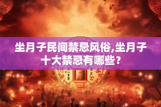 坐月子民间禁忌风俗,坐月子十大禁忌有哪些？
