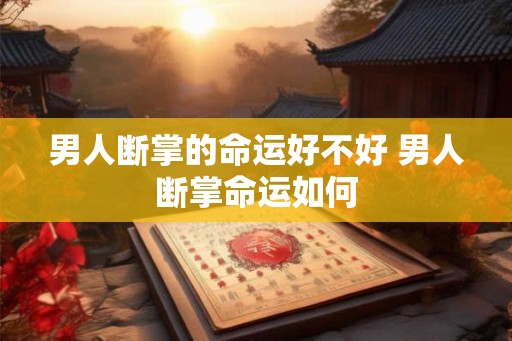 男人断掌的命运好不好 男人断掌命运如何