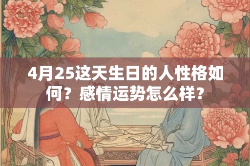 4月25这天生日的人性格如何？感情运势怎么样？