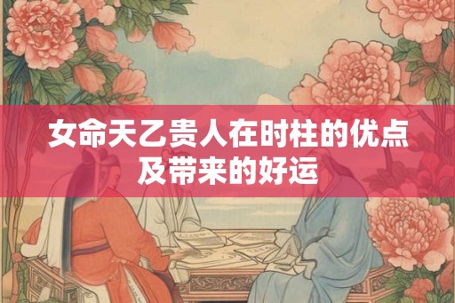 女命天乙贵人在时柱的优点及带来的好运