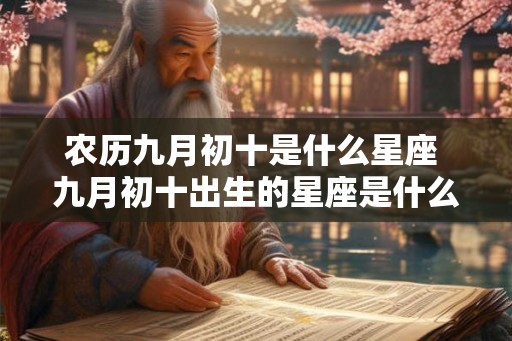 农历九月初十是什么星座 九月初十出生的星座是什么 农历九月初十是什么星座 九月初十出生的星座是什么
