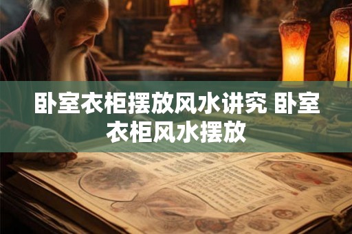 卧室衣柜摆放风水讲究 卧室衣柜风水摆放 卧室衣柜摆放风水讲究 卧室衣柜风水摆放
