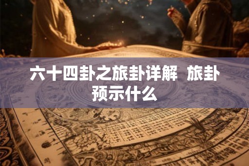 六十四卦之旅卦详解  旅卦预示什么
