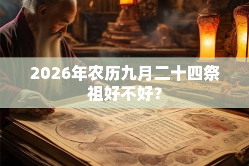 2026年农历九月二十四祭祖好不好？