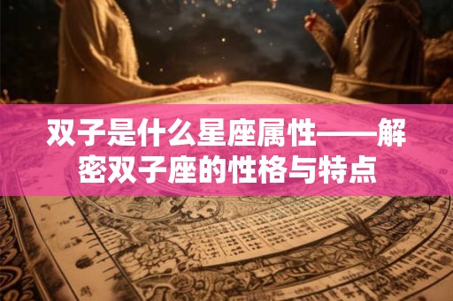 双子是什么星座属性——解密双子座的性格与特点
