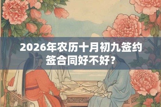 2026年农历十月初九签约签合同好不好？