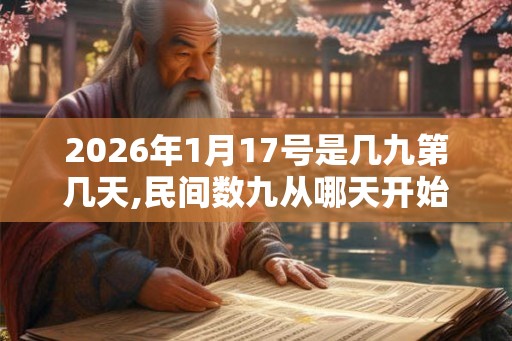 2026年1月17号是几九第几天,民间数九从哪天开始