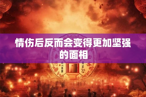 情伤后反而会变得更加坚强的面相