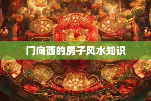 门向西的房子风水知识
