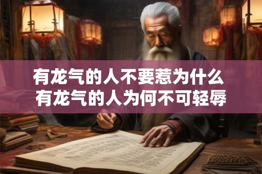 有龙气的人不要惹为什么 有龙气的人为何不可轻辱 有龙气的人不要惹为什么 有龙气的人为何不可轻辱
