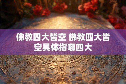 佛教四大皆空 佛教四大皆空具体指哪四大