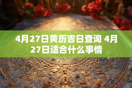 4月27日黄历吉日查询 4月27日适合什么事情