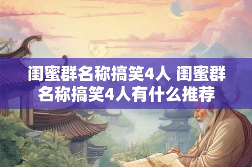 闺蜜群名称搞笑4人 闺蜜群名称搞笑4人有什么推荐