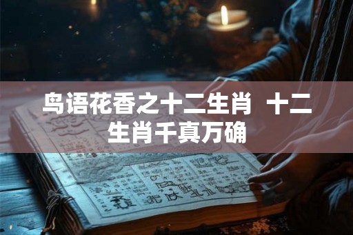 鸟语花香之十二生肖  十二生肖千真万确