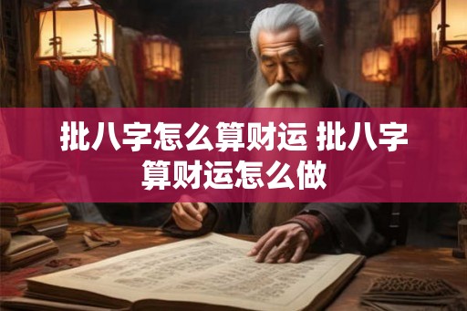 批八字怎么算财运 批八字算财运怎么做