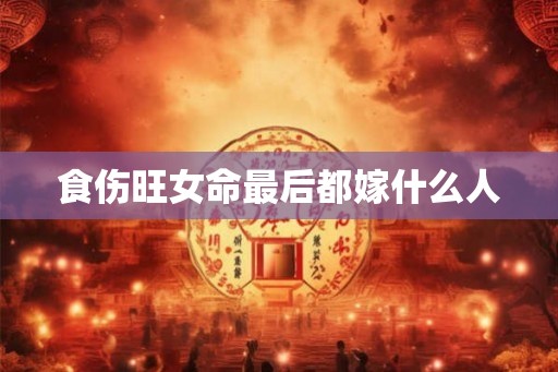 食伤旺女命最后都嫁什么人