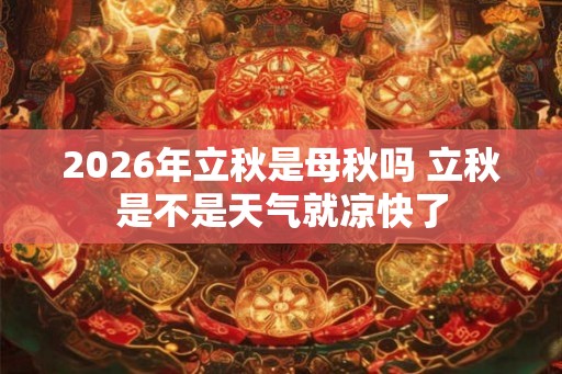 2026年立秋是母秋吗 立秋是不是天气就凉快了