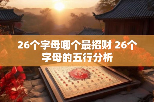 26个字母哪个最招财 26个字母的五行分析