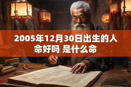 2005年12月30日出生的人命好吗 是什么命