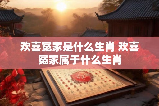 欢喜冤家是什么生肖 欢喜冤家属于什么生肖